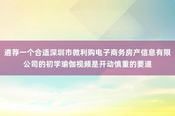 遴荐一个合适深圳市微利购电子商务房产信息有限公司的初学瑜伽视频是开动慎重的要道
